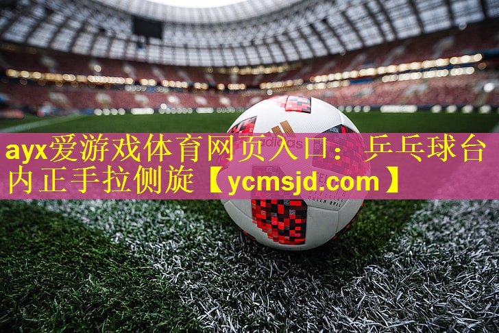 <strong>ayx爱游戏体育网页入口：乒乓球台内正手拉侧旋</strong>