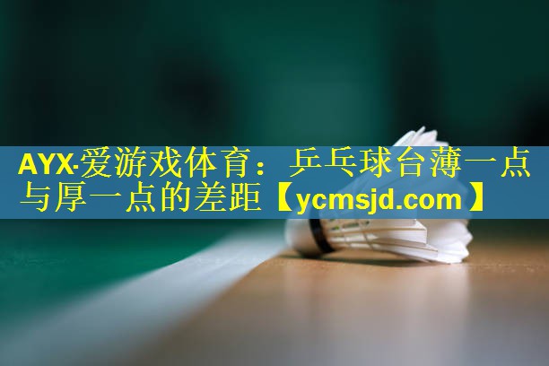 <strong>AYX·爱游戏体育：乒乓球台薄一点与厚一点的差距</strong>