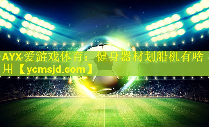 <strong>AYX·爱游戏体育：健身器材划船机有啥用</strong>