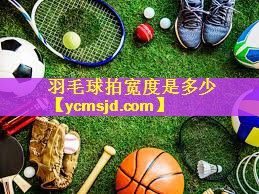 <strong>羽毛球拍宽度是多少</strong>